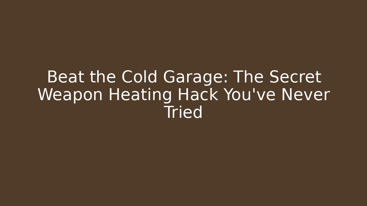 Beat the Cold Garage: The Secret Weapon Heating Hack You’ve Never Tried
