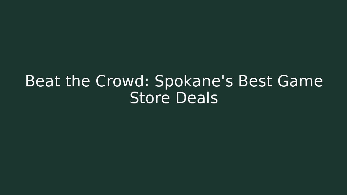 Beat the Crowd: Spokane's Best Game Store Deals
