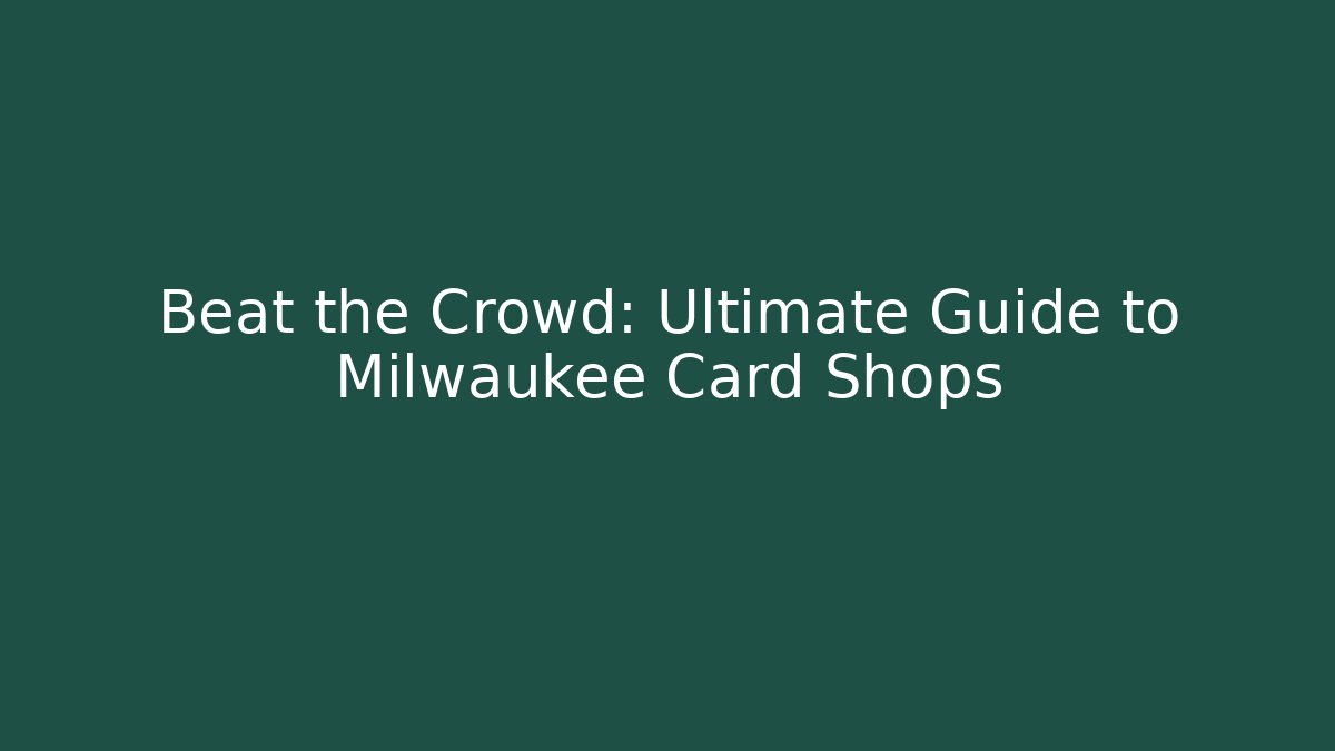 Beat the Crowd: Ultimate Guide to Milwaukee Card Shops
