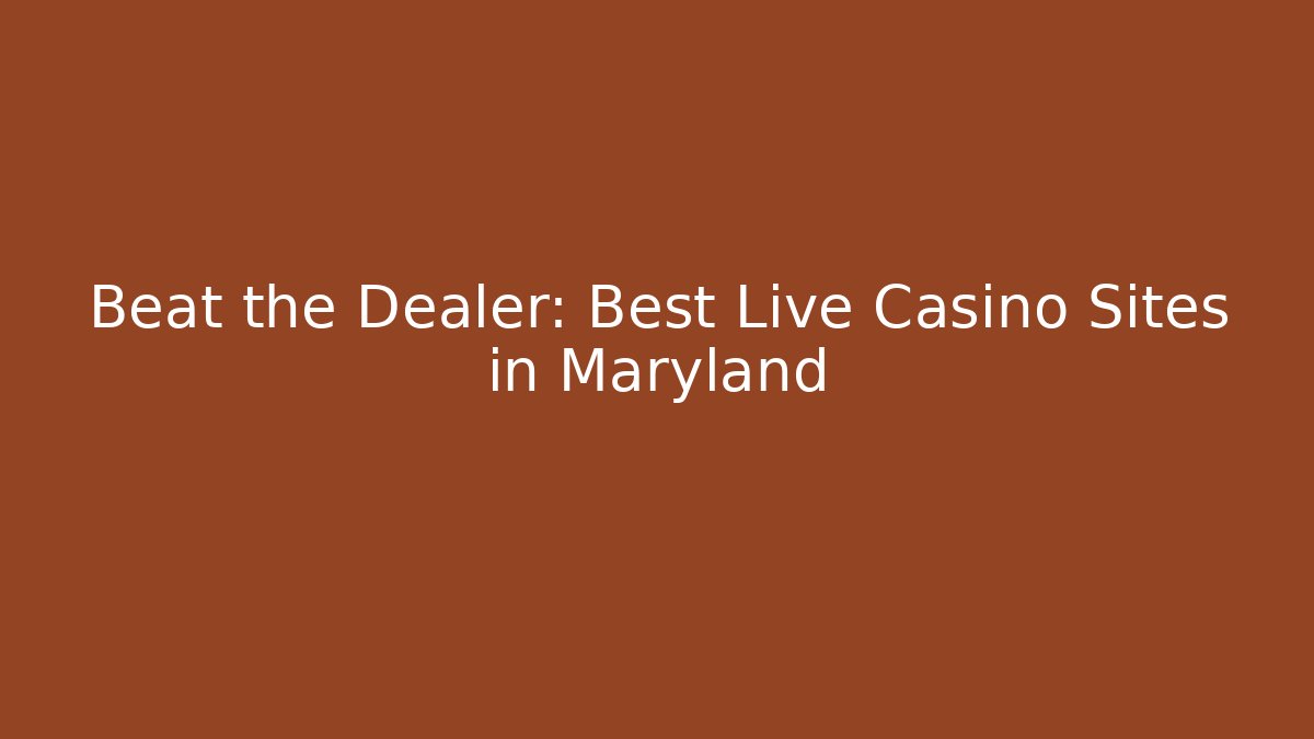 Beat the Dealer: Best Live Casino Sites in Maryland