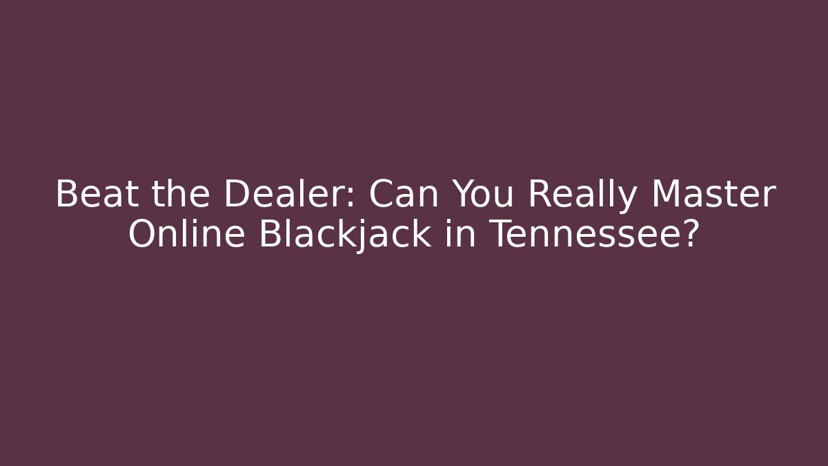 Beat the Dealer: Can You Really Master Online Blackjack in Tennessee? - Critter Realm