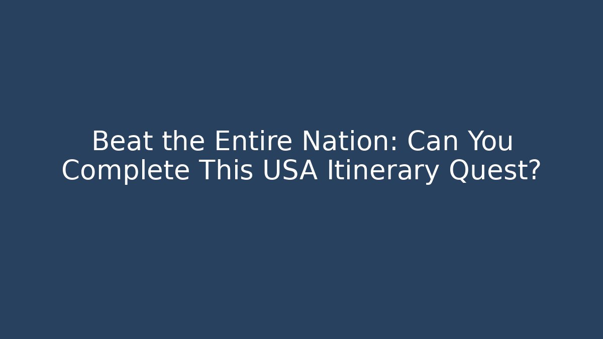 Beat the Entire Nation: Can You Complete This USA Itinerary Quest?