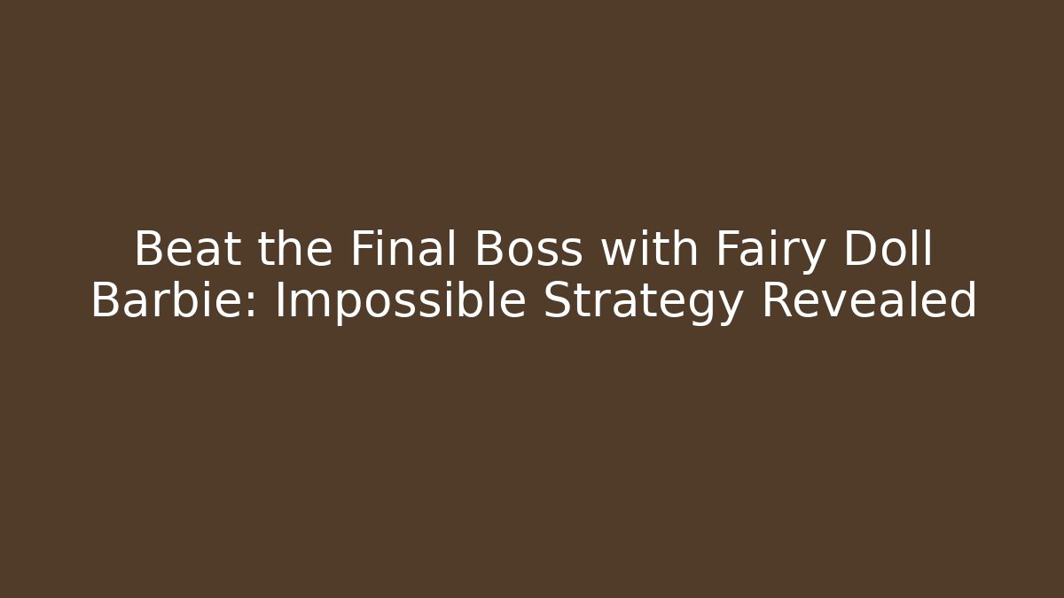 Beat the Final Boss with Fairy Doll Barbie: Impossible Strategy Revealed