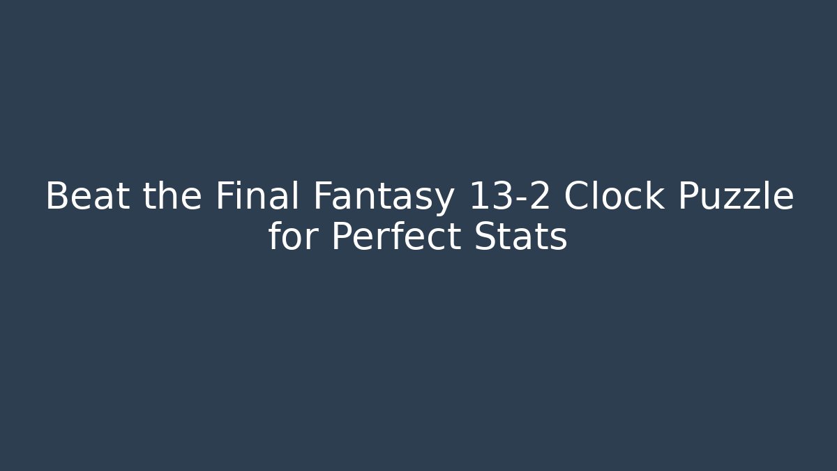 Beat the Final Fantasy 13-2 Clock Puzzle for Perfect Stats
