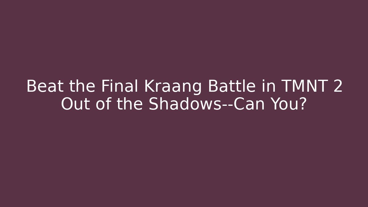 Beat the Final Kraang Battle in TMNT 2 Out of the Shadows—Can You?