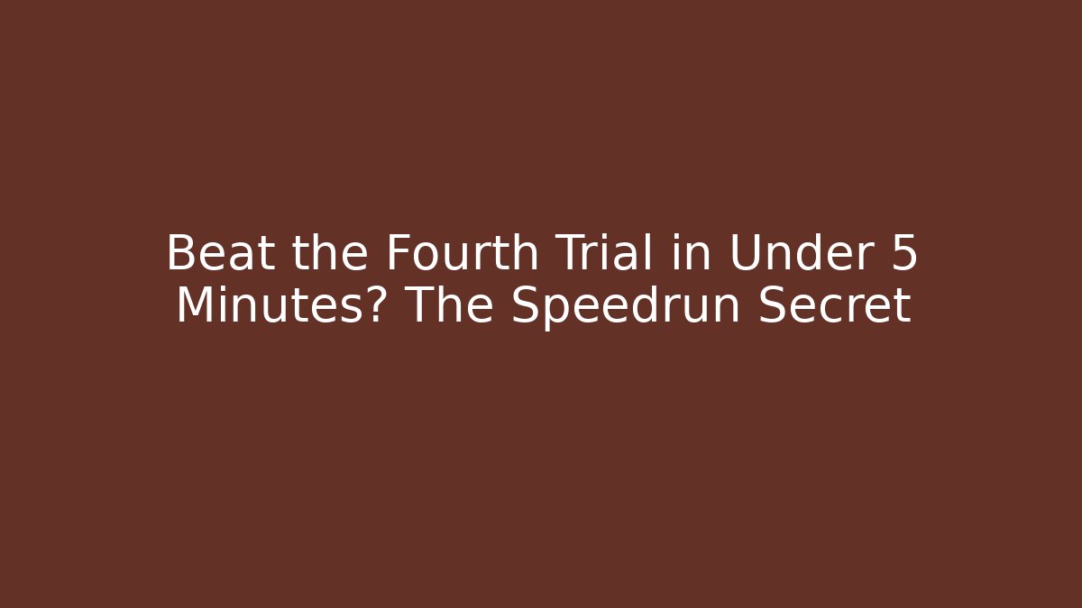 Beat the Fourth Trial in Under 5 Minutes? The Speedrun Secret