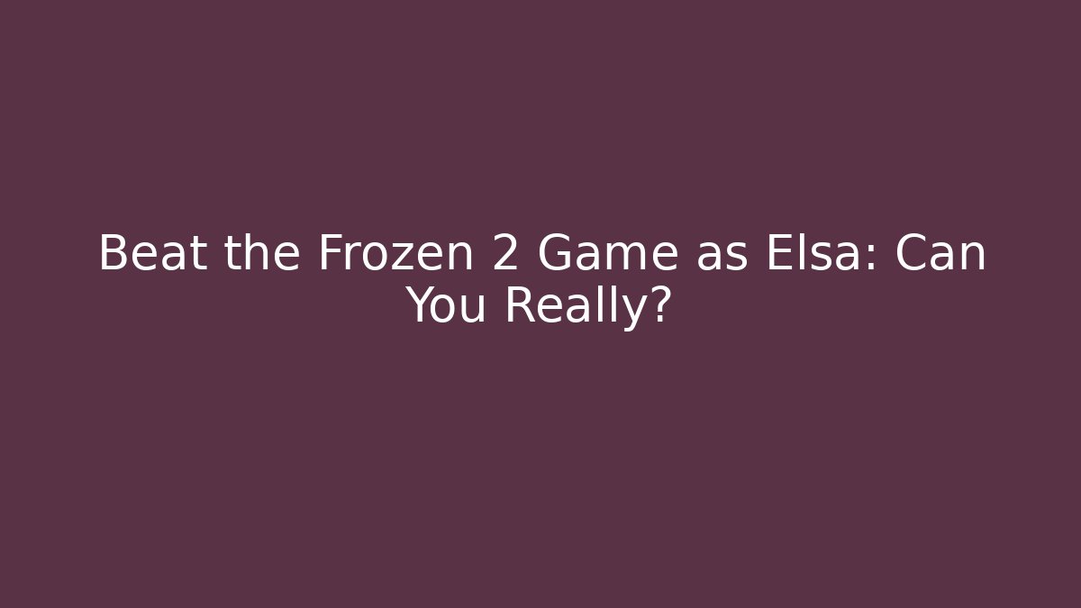 Beat the Frozen 2 Game as Elsa: Can You Really?