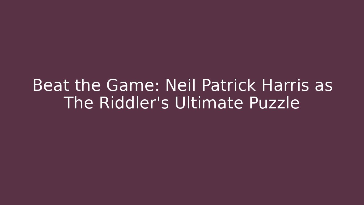 Beat the Game: Neil Patrick Harris as The Riddler's Ultimate Puzzle