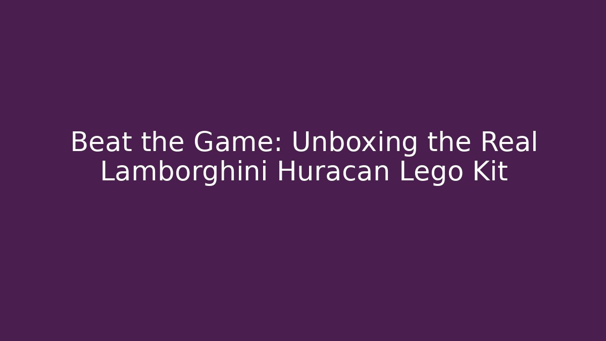 Beat the Game: Unboxing the Real Lamborghini Huracan Lego Kit