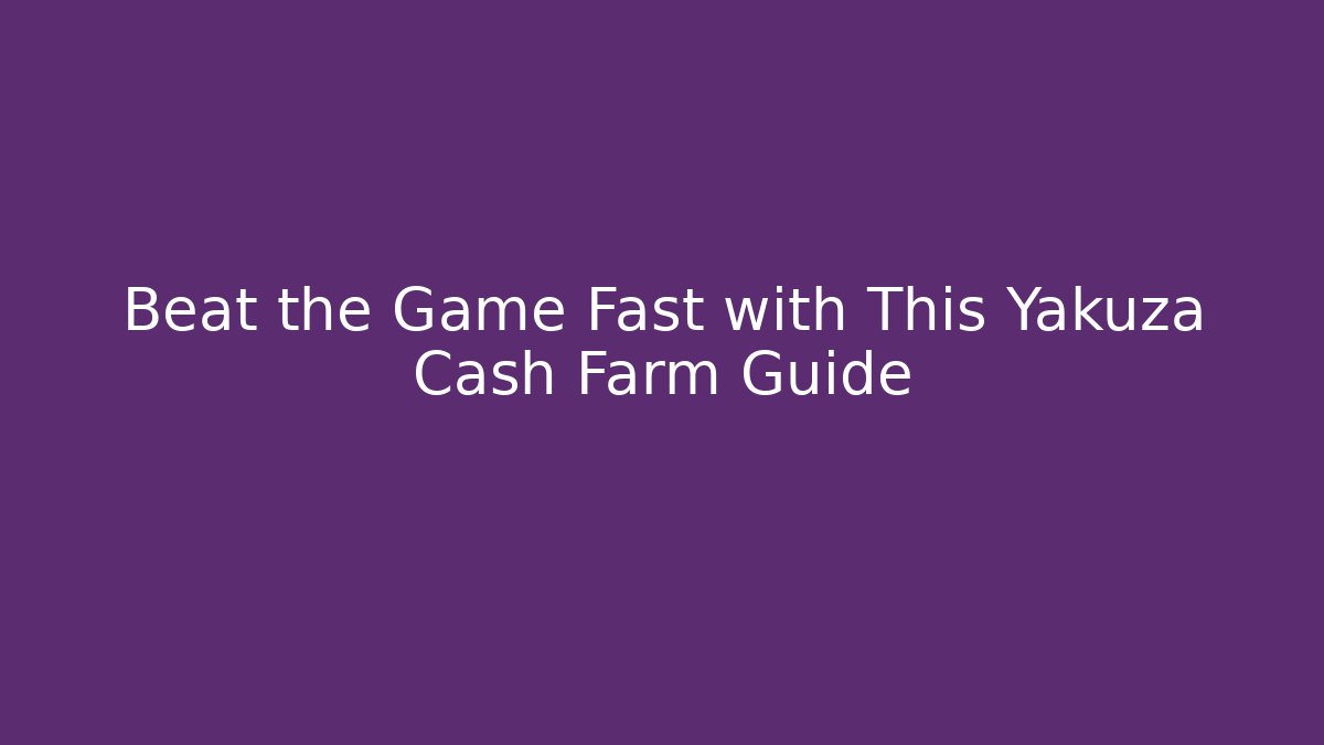 Beat the Game Fast with This Yakuza Cash Farm Guide