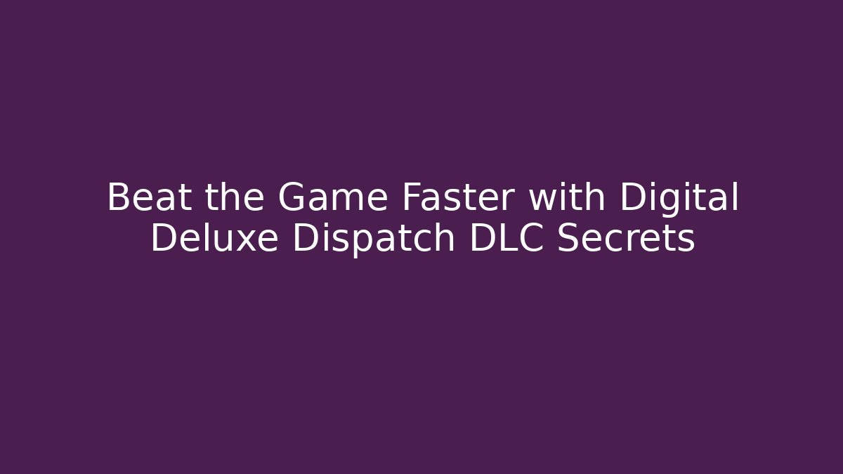 Beat the Game Faster with Digital Deluxe Dispatch DLC Secrets