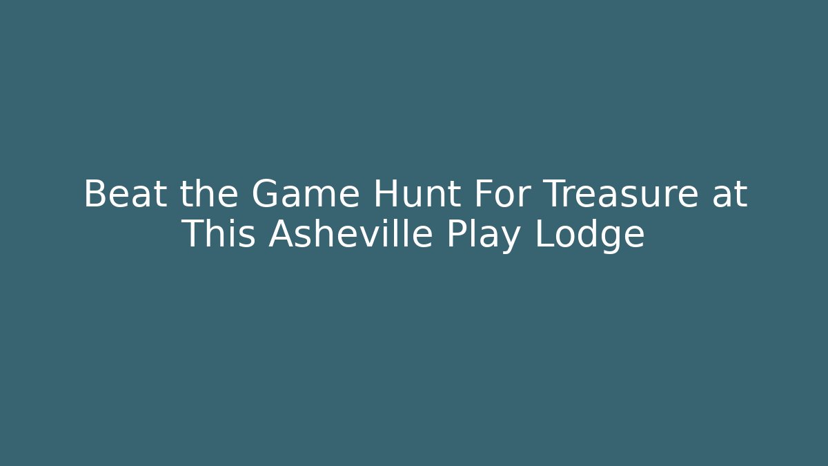 Beat the Game Hunt For Treasure at This Asheville Play Lodge