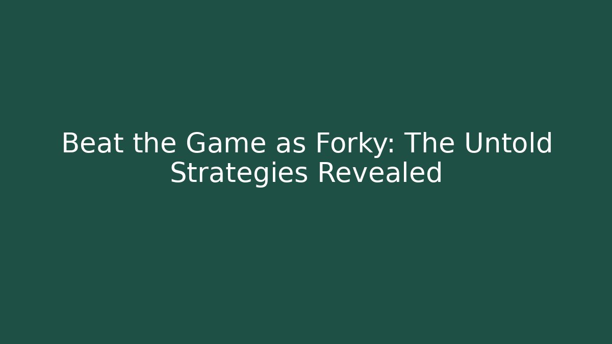 Beat the Game as Forky: The Untold Strategies Revealed