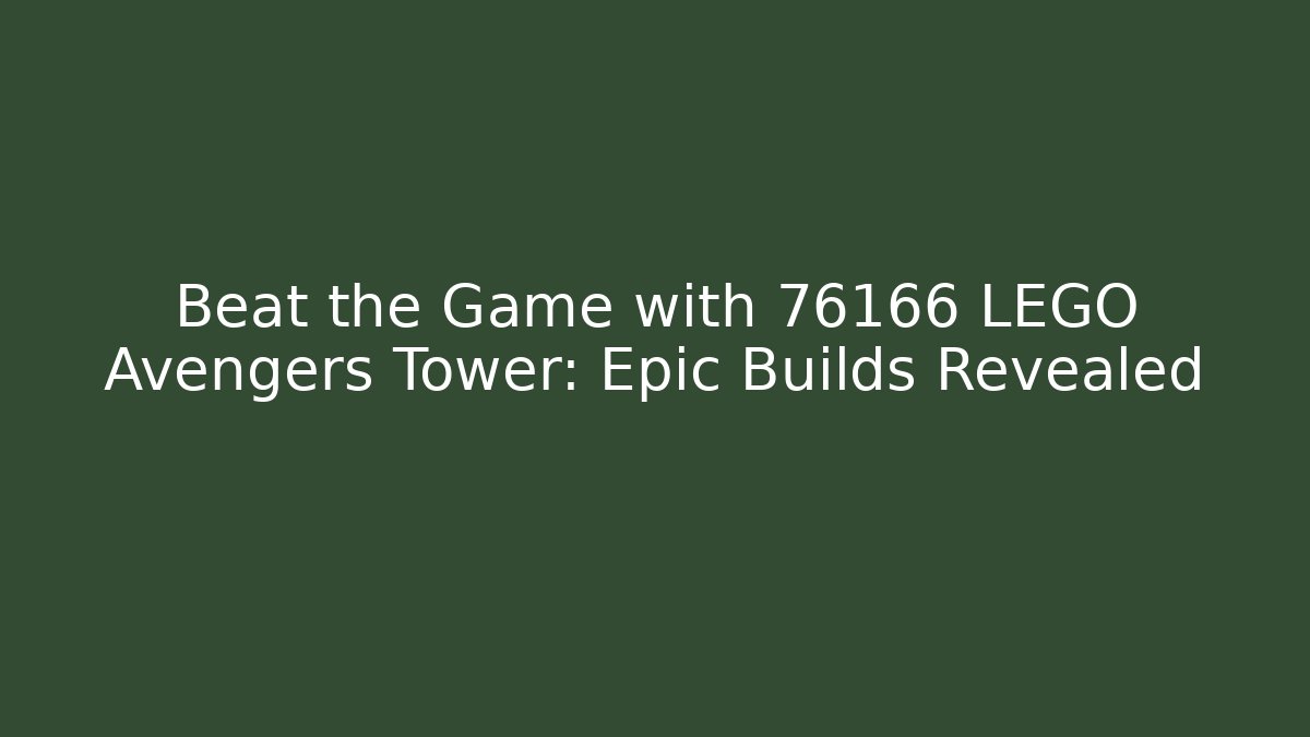 Beat the Game with 76166 LEGO Avengers Tower: Epic Builds Revealed