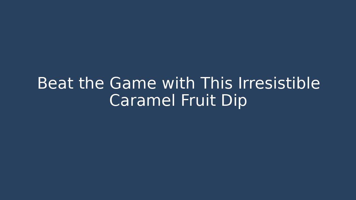 Beat the Game with This Irresistible Caramel Fruit Dip