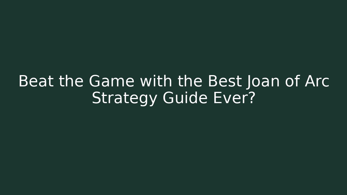 Beat the Game with the Best Joan of Arc Strategy Guide Ever?