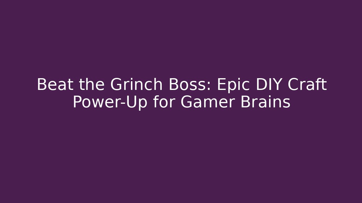 Beat the Grinch Boss: Epic DIY Craft Power-Up for Gamer Brains