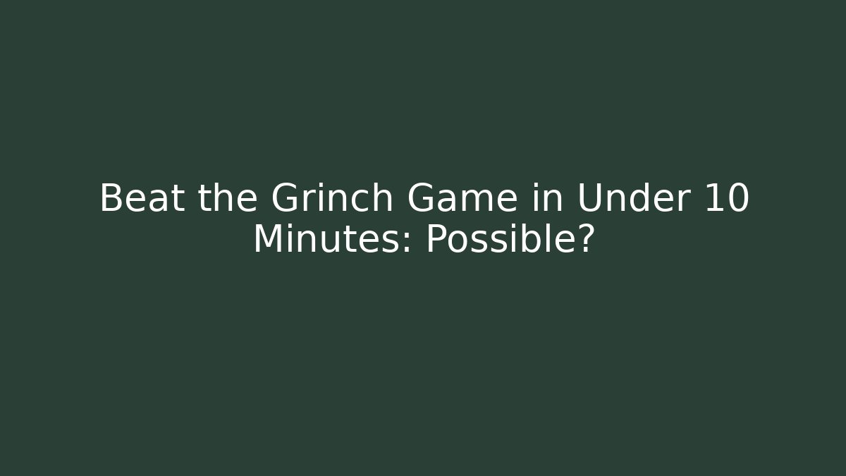 Beat the Grinch Game in Under 10 Minutes: Possible?