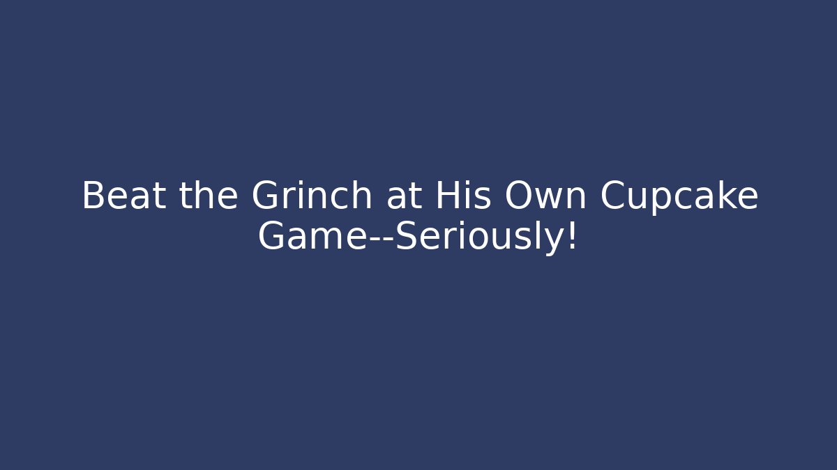 Beat the Grinch at His Own Cupcake Game—Seriously!