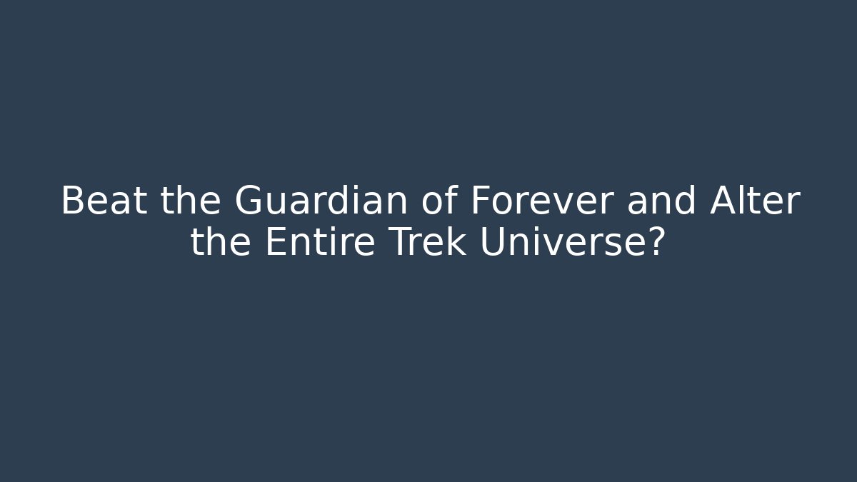 Beat the Guardian of Forever and Alter the Entire Trek Universe?