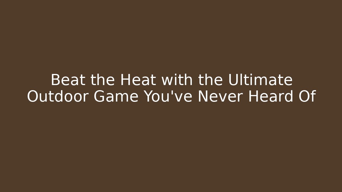 Beat the Heat with the Ultimate Outdoor Game You’ve Never Heard Of