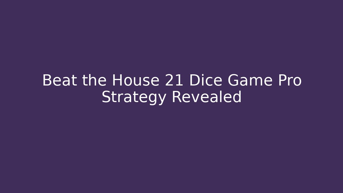Beat the House 21 Dice Game Pro Strategy Revealed - Critter Realm