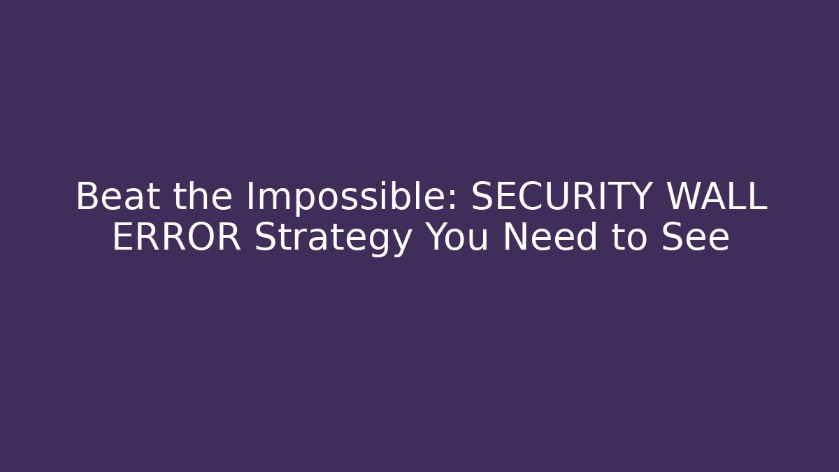 Beat the Impossible: SECURITY WALL ERROR Strategy You Need to See
