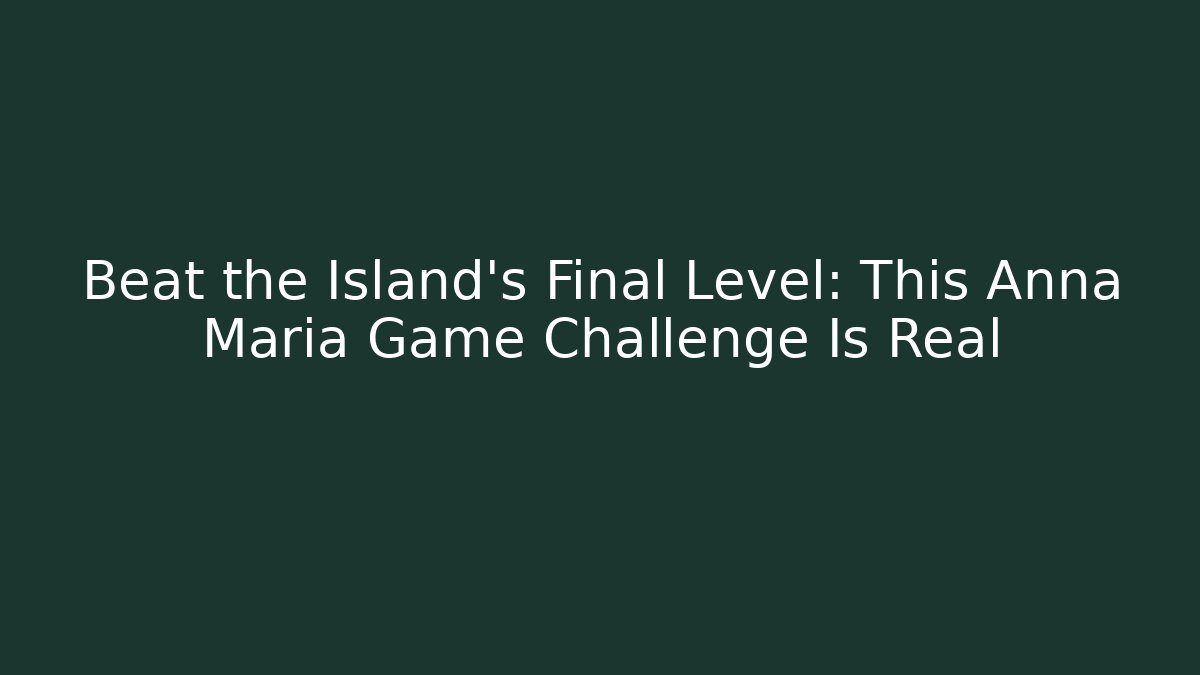 Beat the Island's Final Level: This Anna Maria Game Challenge Is Real