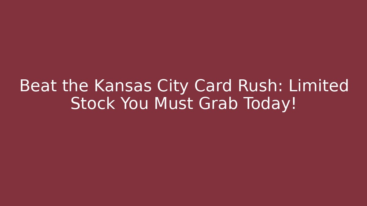 Beat the Kansas City Card Rush: Limited Stock You Must Grab Today!