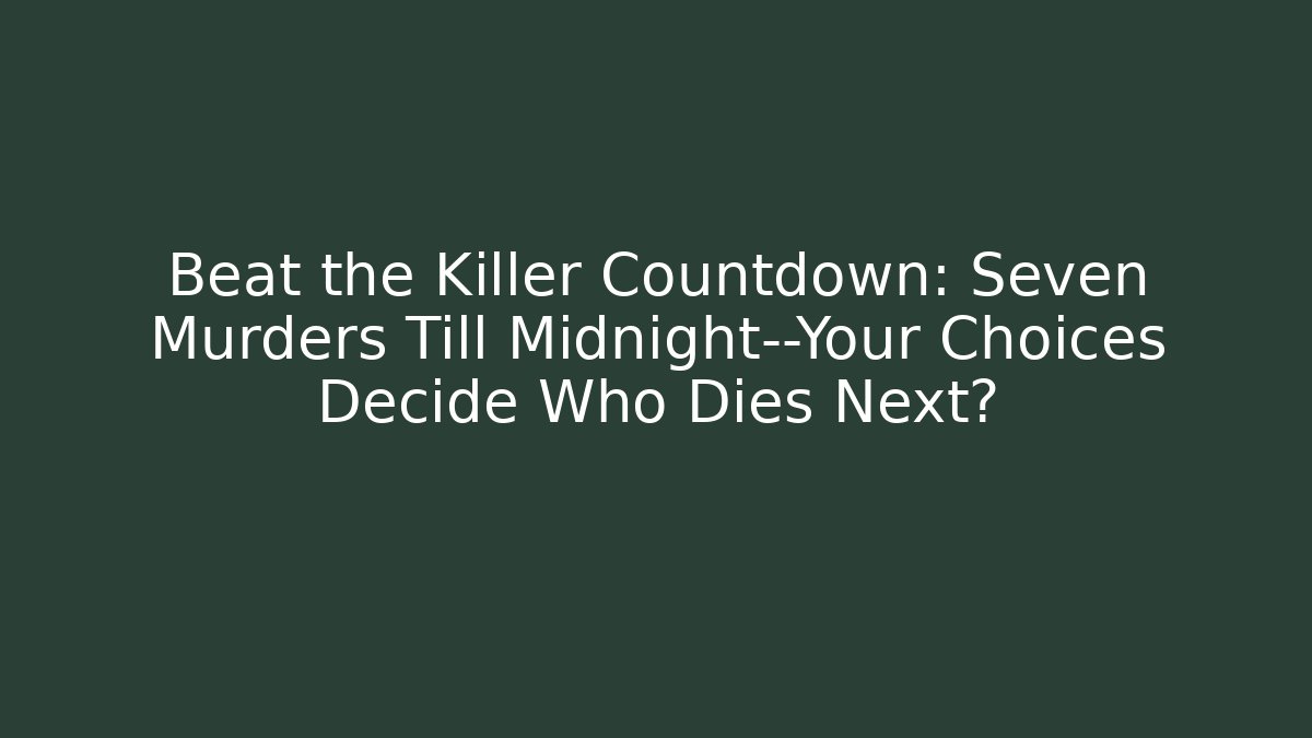 Beat the Killer Countdown: Seven Murders Till Midnight—Your Choices Decide Who Dies Next?