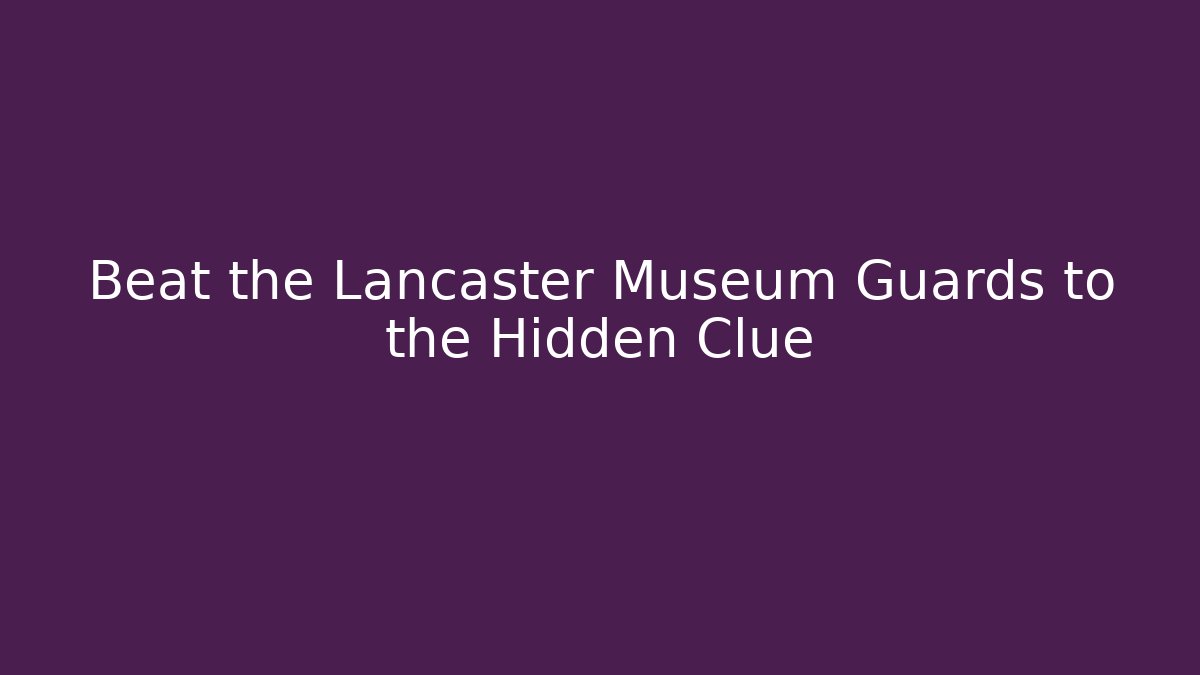 Beat the Lancaster Museum Guards to the Hidden Clue