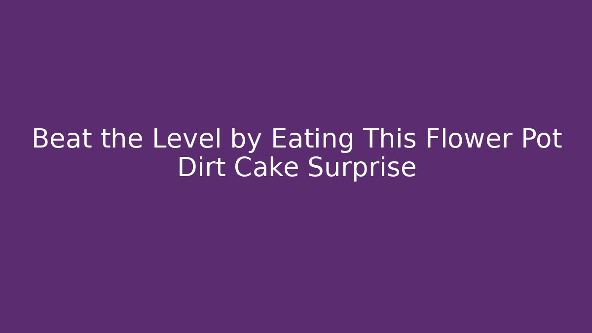 Beat the Level by Eating This Flower Pot Dirt Cake Surprise