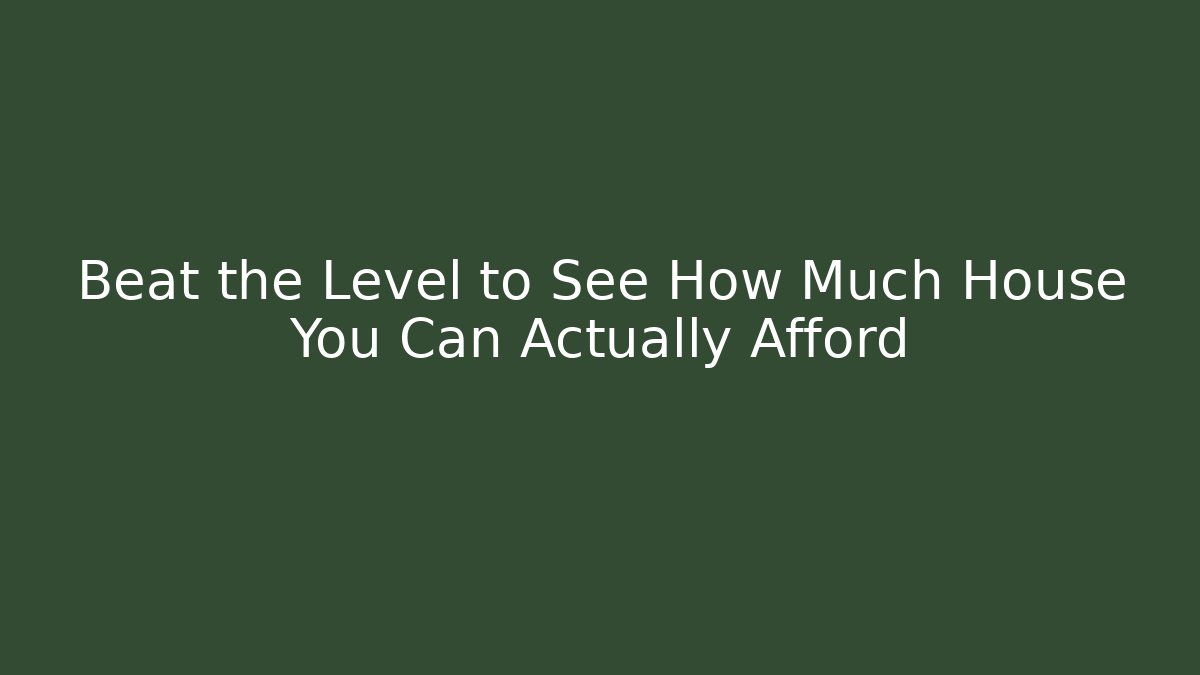 Beat the Level to See How Much House You Can Actually Afford - Critter Realm