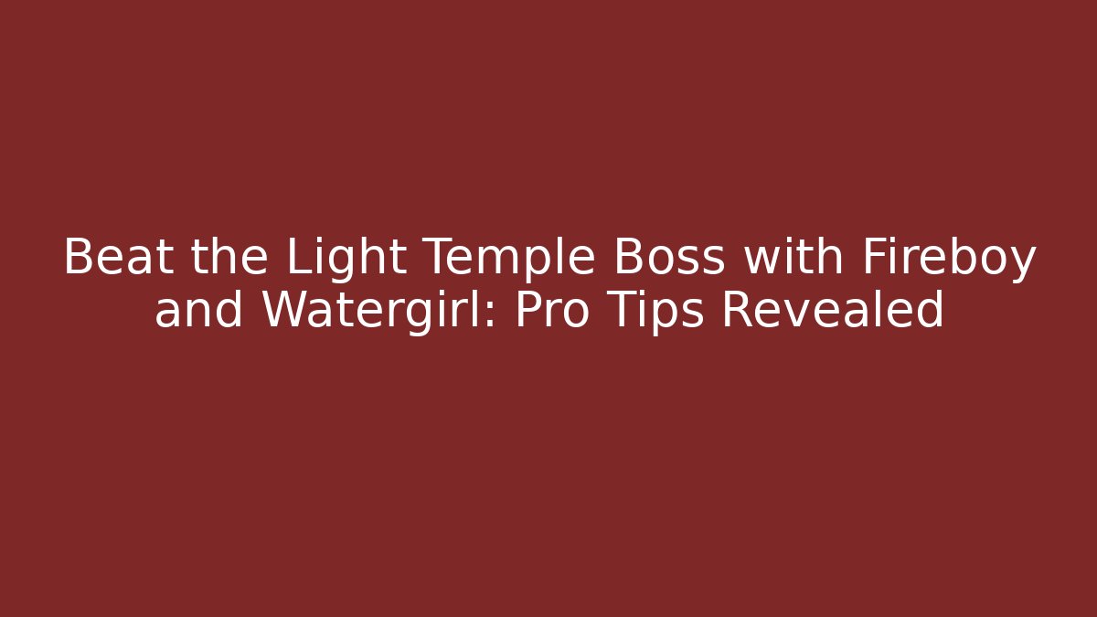 Beat the Light Temple Boss with Fireboy and Watergirl: Pro Tips Revealed