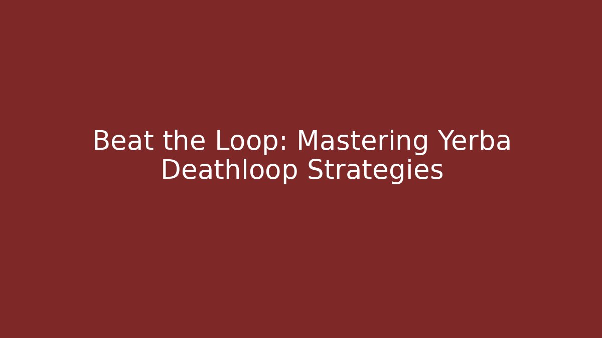 Beat the Loop: Mastering Yerba Deathloop Strategies