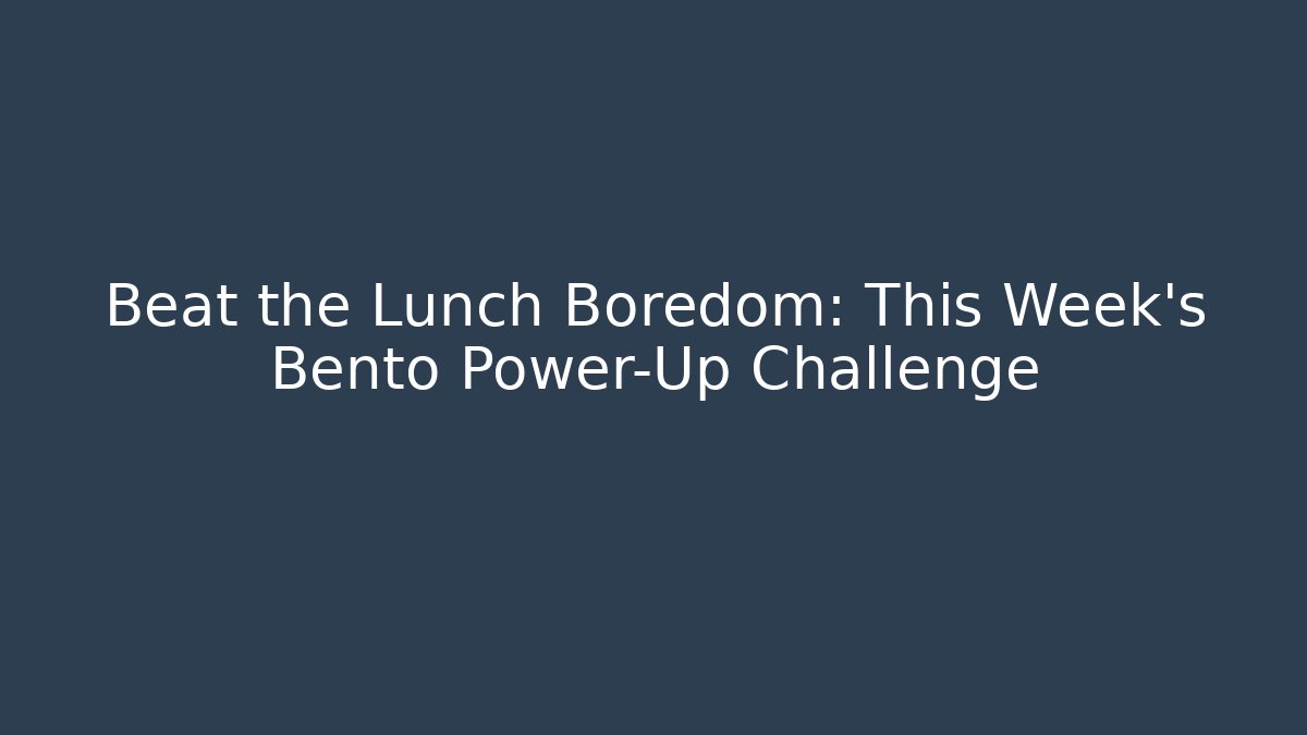 Beat the Lunch Boredom: This Week's Bento Power-Up Challenge