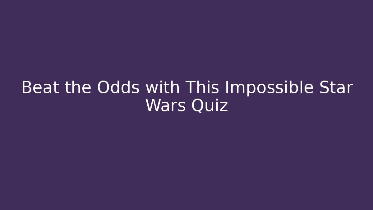 Beat the Odds with This Impossible Star Wars Quiz