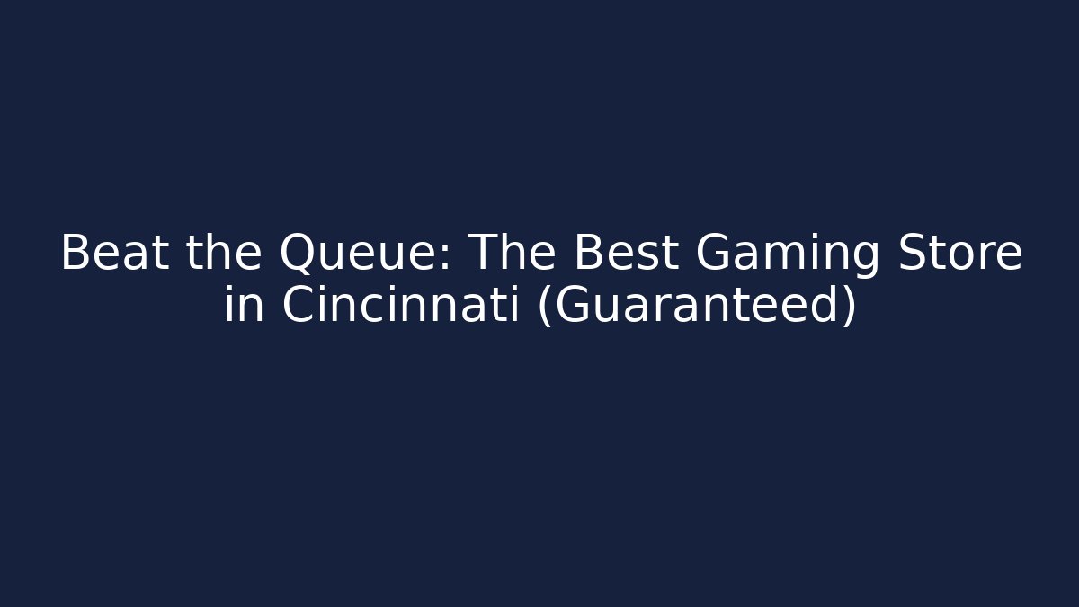 Beat the Queue: The Best Gaming Store in Cincinnati (Guaranteed)