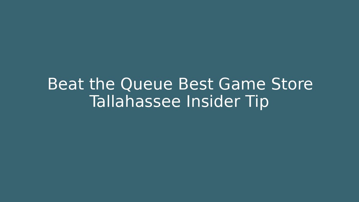 Beat the Queue Best Game Store Tallahassee Insider Tip