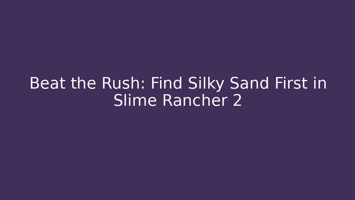 Beat the Rush: Find Silky Sand First in Slime Rancher 2 - Critter Realm