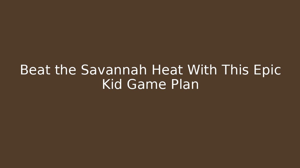Beat the Savannah Heat With This Epic Kid Game Plan
