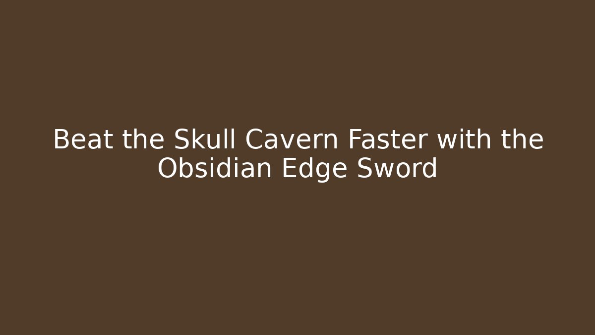 Beat the Skull Cavern Faster with the Obsidian Edge Sword