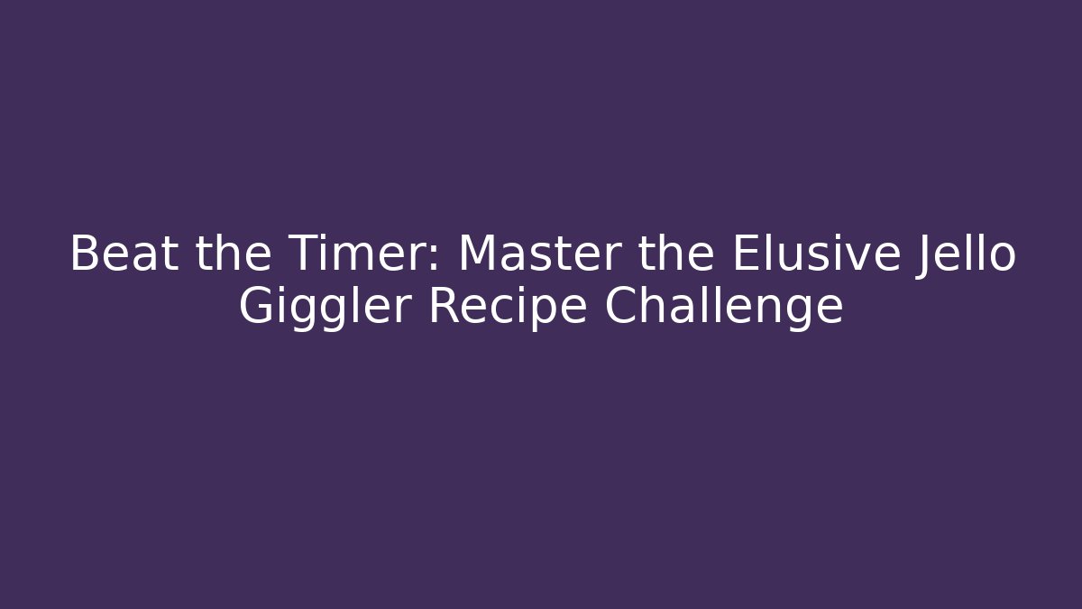 Beat the Timer: Master the Elusive Jello Giggler Recipe Challenge