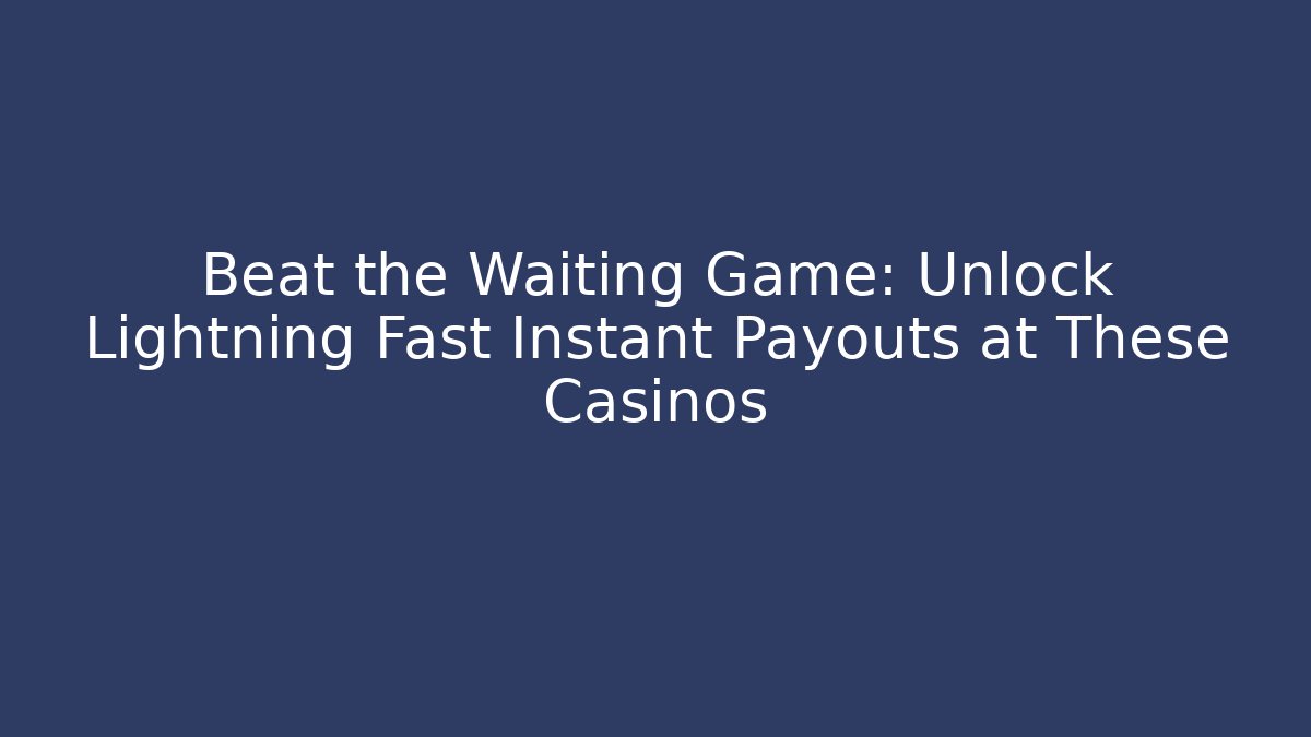Beat the Waiting Game: Unlock Lightning Fast Instant Payouts at These Casinos