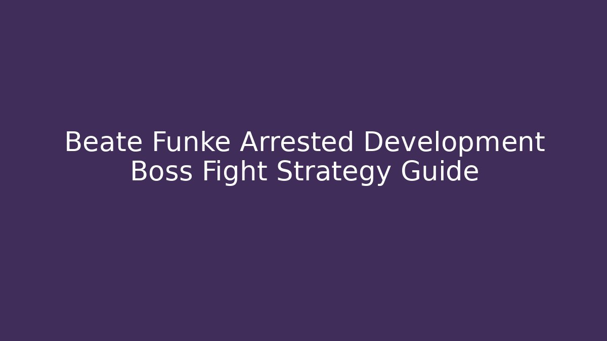 Beate Funke Arrested Development Boss Fight Strategy Guide