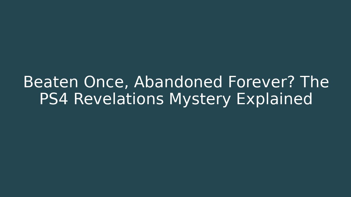Beaten Once, Abandoned Forever? The PS4 Revelations Mystery Explained