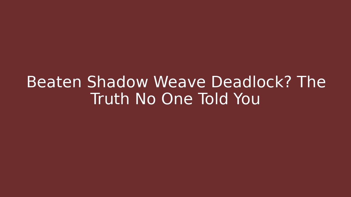 Beaten Shadow Weave Deadlock? The Truth No One Told You