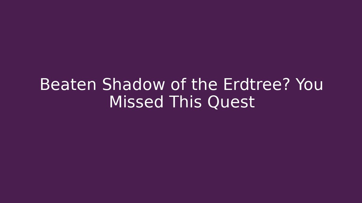 Beaten Shadow of the Erdtree? You Missed This Quest