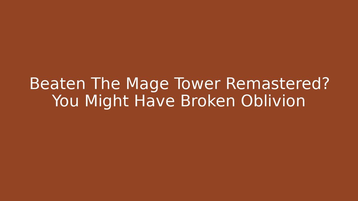 Beaten The Mage Tower Remastered? You Might Have Broken Oblivion