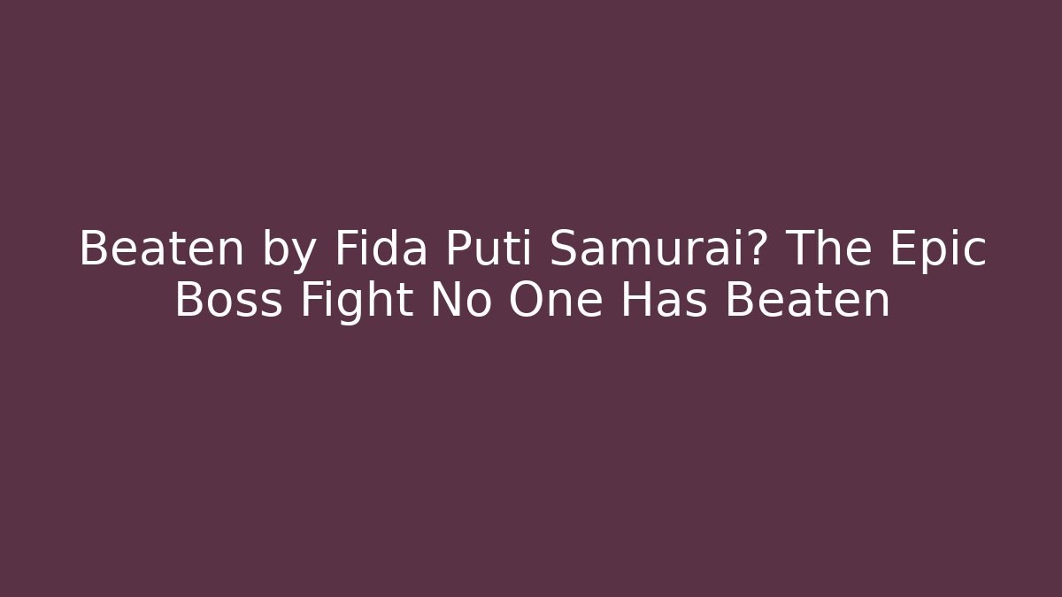 Beaten by Fida Puti Samurai? The Epic Boss Fight No One Has Beaten